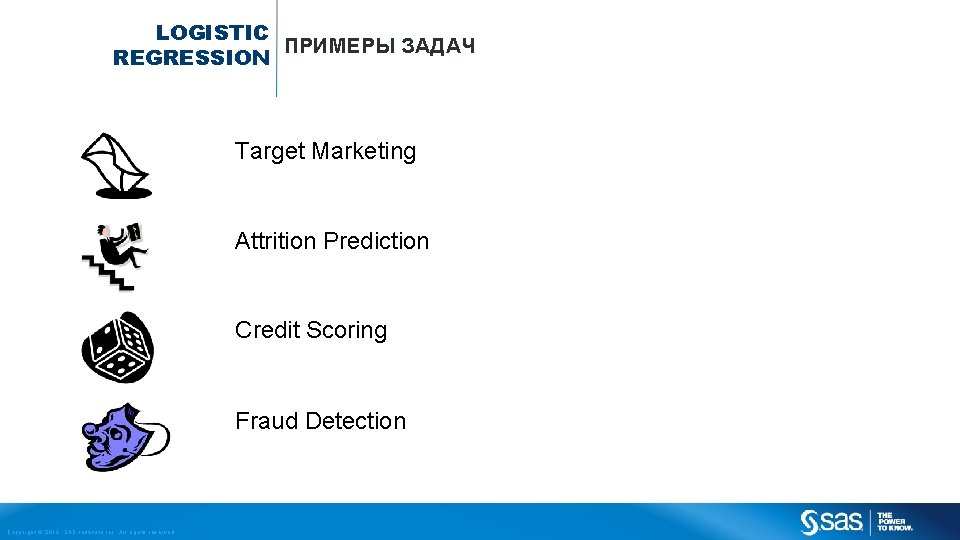 LOGISTIC ПРИМЕРЫ ЗАДАЧ REGRESSION Target Marketing Attrition Prediction Credit Scoring Fraud Detection Copyright ©