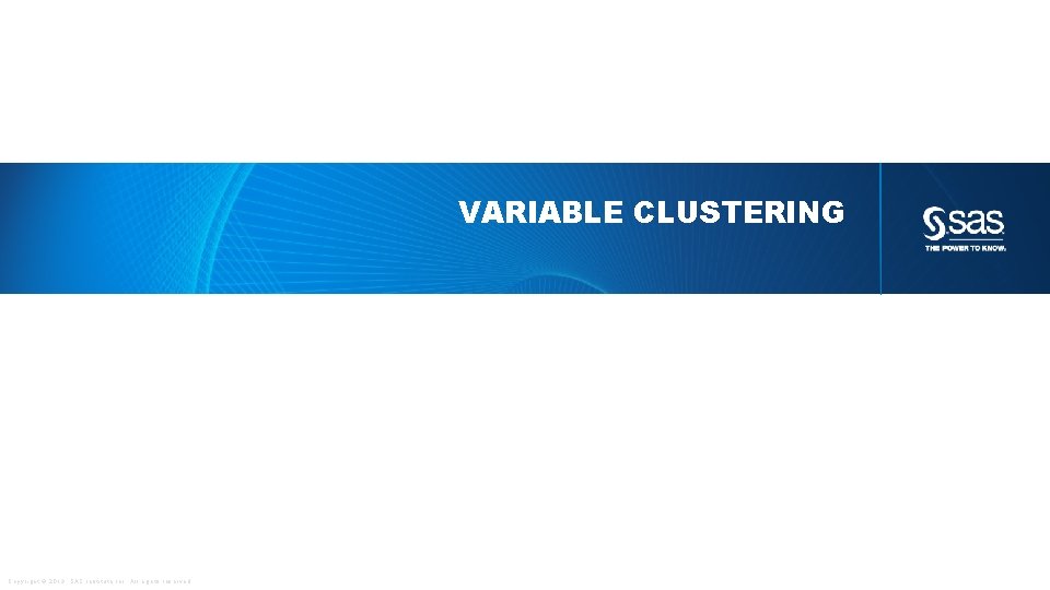 VARIABLE CLUSTERING Copyright © 2013, SAS Institute Inc. All rights reserved. 