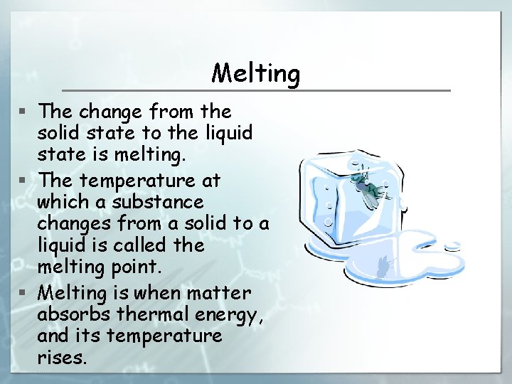 Melting § The change from the solid state to the liquid state is melting.