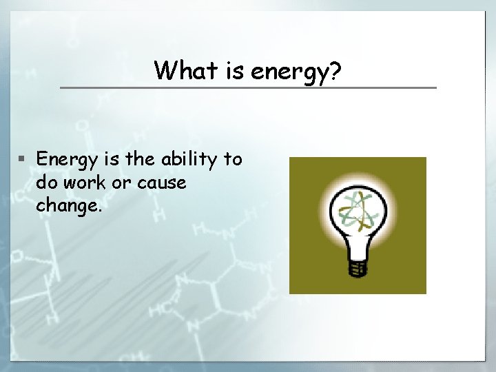 What is energy? § Energy is the ability to do work or cause change.