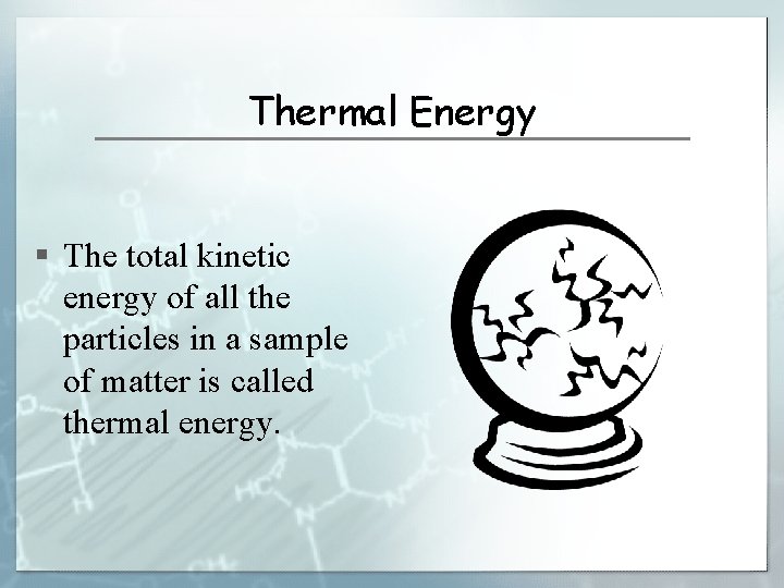 Thermal Energy § The total kinetic energy of all the particles in a sample