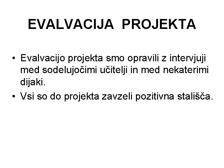 EVALVACIJA PROJEKTA • Evalvacijo projekta smo opravili z intervjuji med sodelujočimi učitelji in med