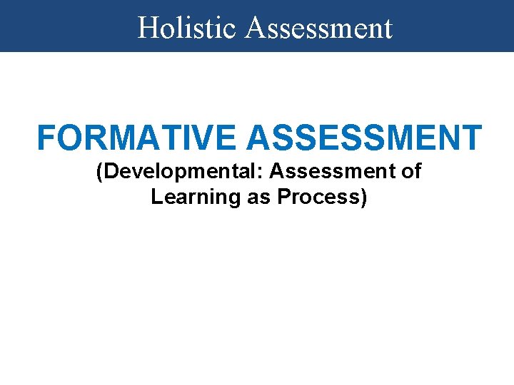 Holistic Assessment FORMATIVE ASSESSMENT (Developmental: Assessment of Learning as Process) Holistic Assessment FORMATIVE ASSESSMENT (Developmental: Assessment of Learning as Process)