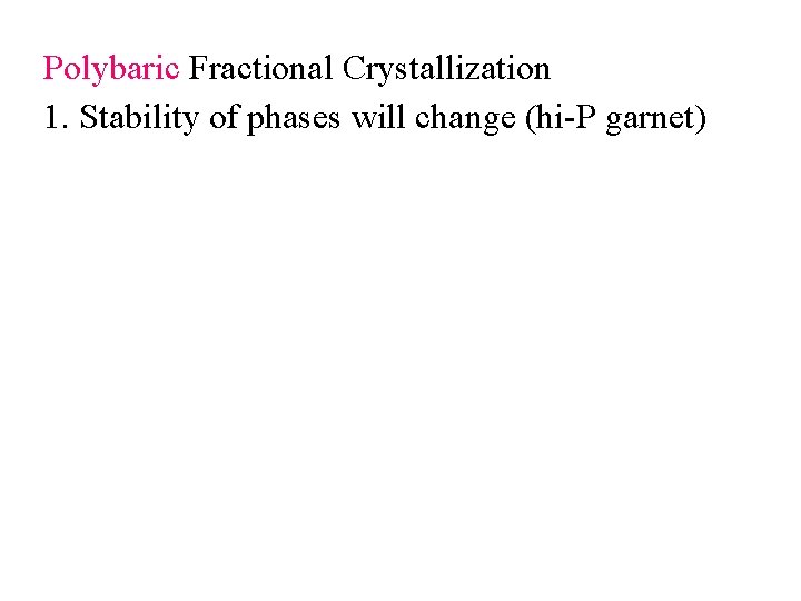 Polybaric Fractional Crystallization 1. Stability of phases will change (hi-P garnet) Polybaric Fractional Crystallization 1. Stability of phases will change (hi-P garnet)