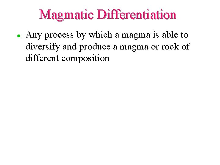 Magmatic Differentiation l Any process by which a magma is able to diversify and