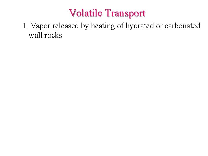 Volatile Transport 1. Vapor released by heating of hydrated or carbonated wall rocks 