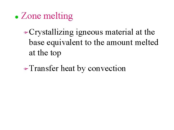 l Zone melting F F Crystallizing igneous material at the base equivalent to the