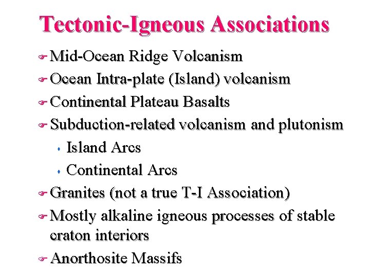 Tectonic-Igneous Associations Mid-Ocean Ridge Volcanism F Ocean Intra-plate (Island) volcanism F Continental Plateau Basalts