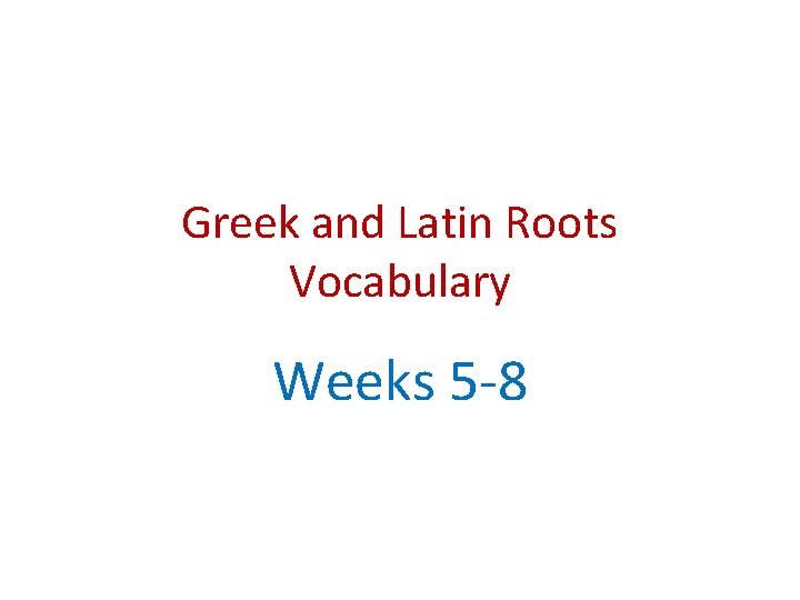 Greek and Latin Roots Vocabulary Weeks 5 -8 