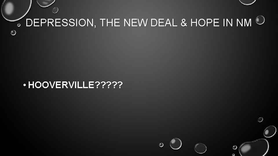 DEPRESSION, THE NEW DEAL & HOPE IN NM • HOOVERVILLE? ? ? 