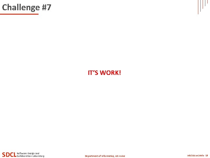 Challenge #7 IT’S WORK! SDCL Software Design and Collaboration Laboratory Department of Informatics, UC