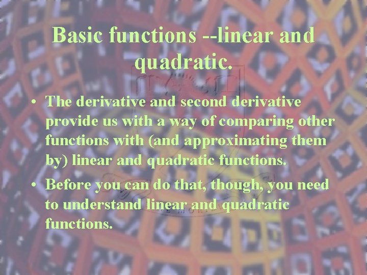 Basic functions --linear and quadratic. • The derivative and second derivative provide us with