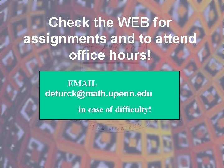 Check the WEB for assignments and to attend office hours! EMAIL deturck@math. upenn. edu