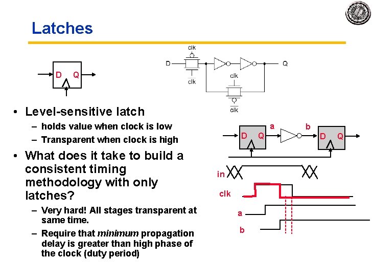 Latches D Q • Level-sensitive latch – holds value when clock is low –