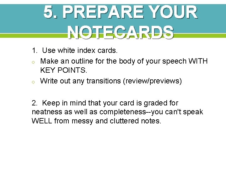 5. PREPARE YOUR NOTECARDS 1. Use white index cards. o Make an outline for 5. PREPARE YOUR NOTECARDS 1. Use white index cards. o Make an outline for