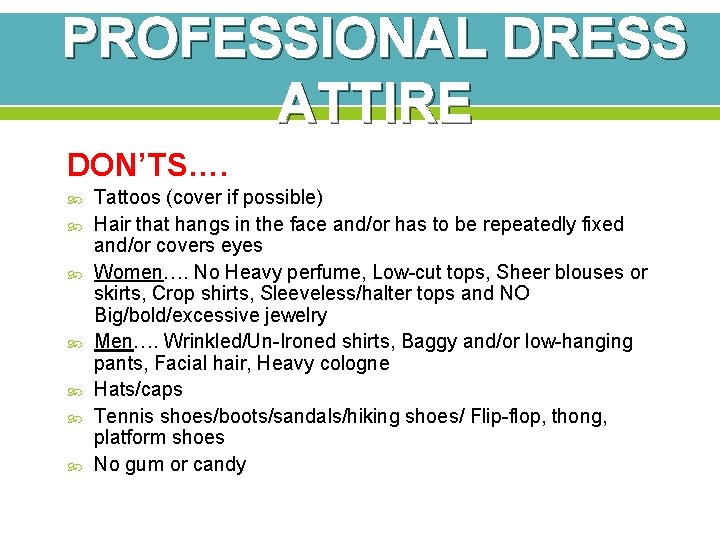 PROFESSIONAL DRESS ATTIRE DON’TS…. Tattoos (cover if possible) Hair that hangs in the face PROFESSIONAL DRESS ATTIRE DON’TS…. Tattoos (cover if possible) Hair that hangs in the face