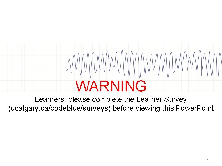 WARNING Learners, please complete the Learner Survey (ucalgary. ca/codeblue/surveys) before viewing this Power. Point WARNING Learners, please complete the Learner Survey (ucalgary. ca/codeblue/surveys) before viewing this Power. Point