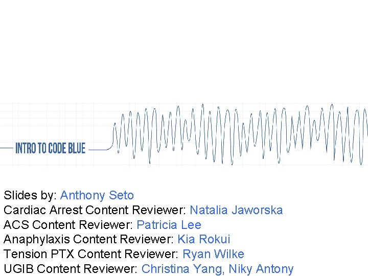 Slides by: Anthony Seto Cardiac Arrest Content Reviewer: Natalia Jaworska ACS Content Reviewer: Patricia Slides by: Anthony Seto Cardiac Arrest Content Reviewer: Natalia Jaworska ACS Content Reviewer: Patricia
