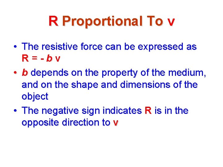 R Proportional To v • The resistive force can be expressed as R=-bv •