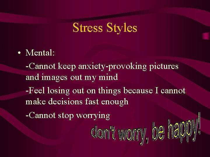 Stress Styles • Mental: -Cannot keep anxiety-provoking pictures and images out my mind -Feel