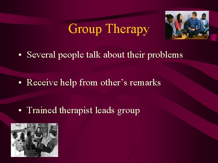 Group Therapy • Several people talk about their problems • Receive help from other’s