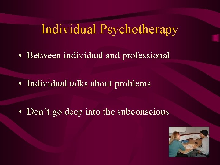 Individual Psychotherapy • Between individual and professional • Individual talks about problems • Don’t