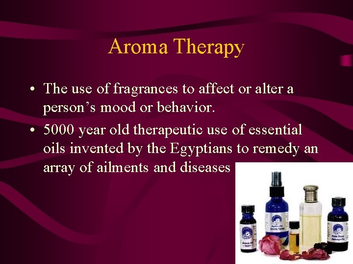 Aroma Therapy • The use of fragrances to affect or alter a person’s mood