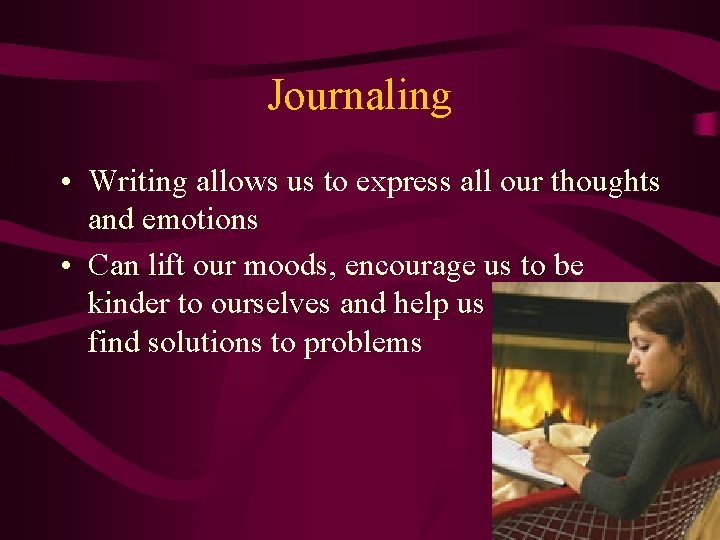 Journaling • Writing allows us to express all our thoughts and emotions • Can