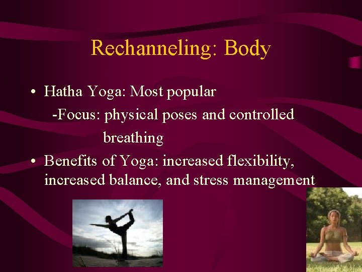 Rechanneling: Body • Hatha Yoga: Most popular -Focus: physical poses and controlled breathing •