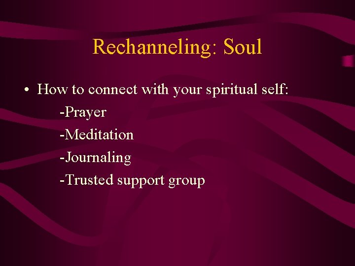 Rechanneling: Soul • How to connect with your spiritual self: -Prayer -Meditation -Journaling -Trusted