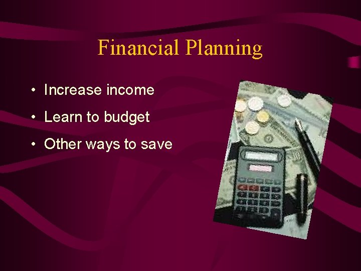 Financial Planning • Increase income • Learn to budget • Other ways to save
