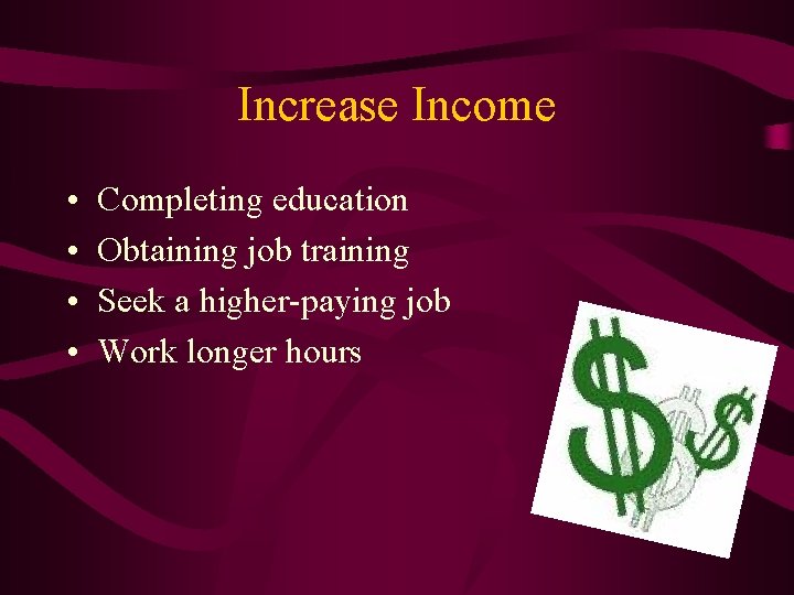Increase Income • • Completing education Obtaining job training Seek a higher-paying job Work