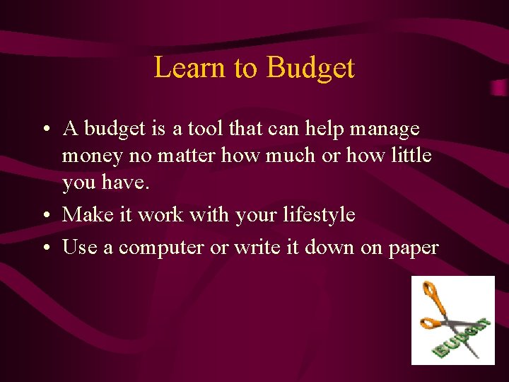 Learn to Budget • A budget is a tool that can help manage money