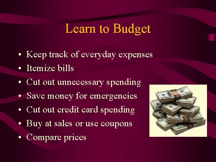 Learn to Budget • • Keep track of everyday expenses Itemize bills Cut out