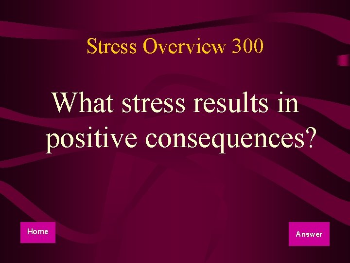 Stress Overview 300 What stress results in positive consequences? Home Answer 