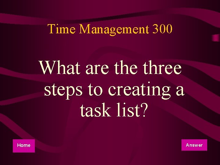 Time Management 300 What are three steps to creating a task list? Home Answer