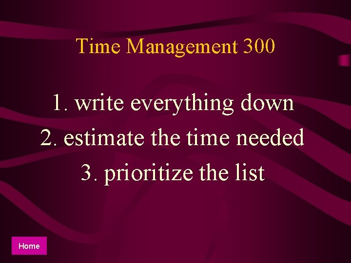 Time Management 300 1. write everything down 2. estimate the time needed 3. prioritize