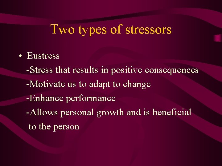 Two types of stressors • Eustress -Stress that results in positive consequences -Motivate us