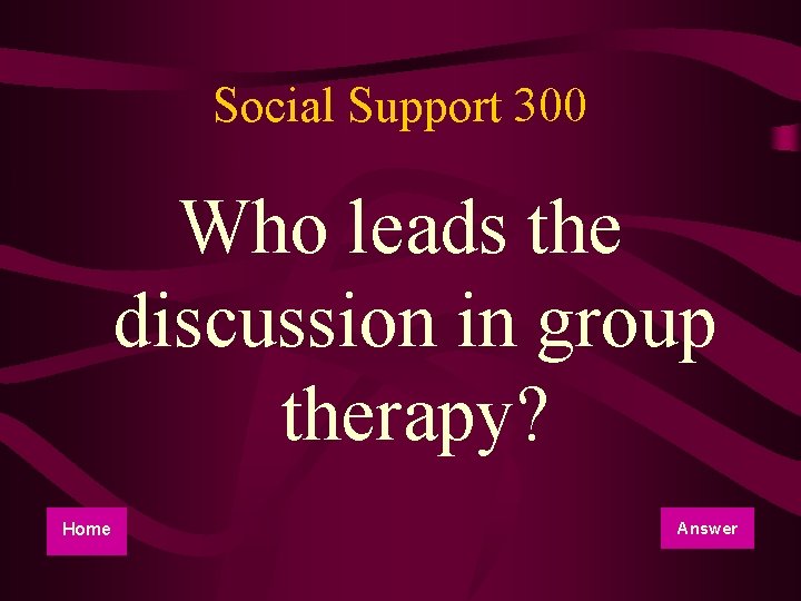 Social Support 300 Who leads the discussion in group therapy? Home Answer 