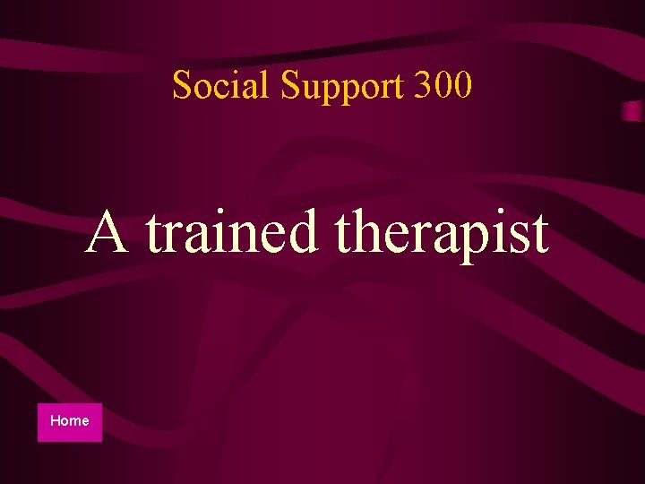 Social Support 300 A trained therapist Home 