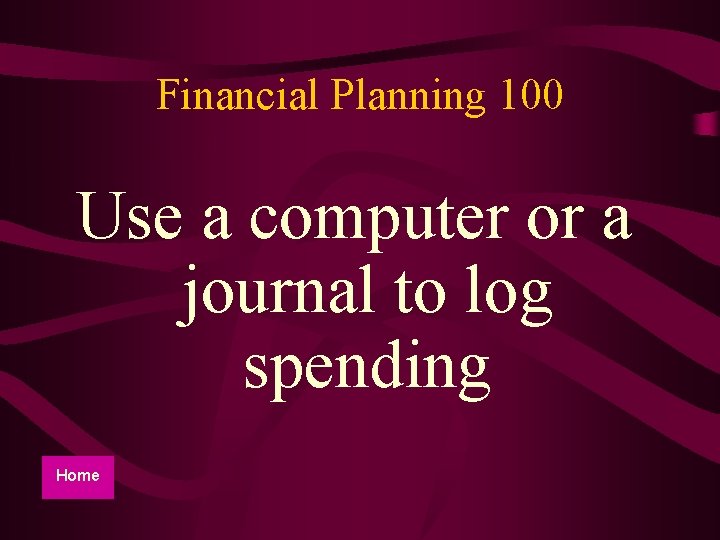 Financial Planning 100 Use a computer or a journal to log spending Home 