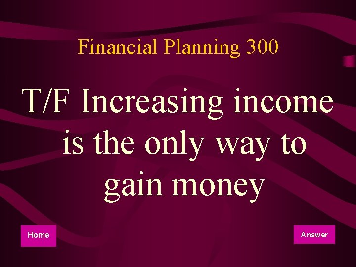 Financial Planning 300 T/F Increasing income is the only way to gain money Home