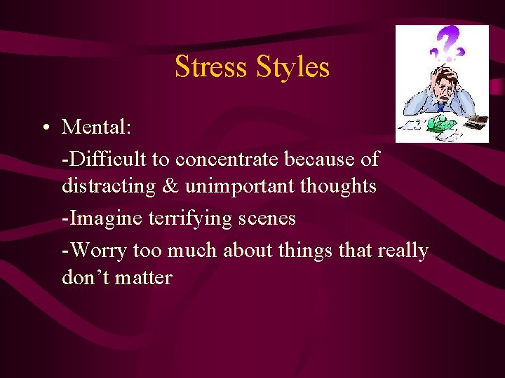 Stress Styles • Mental: -Difficult to concentrate because of distracting & unimportant thoughts -Imagine
