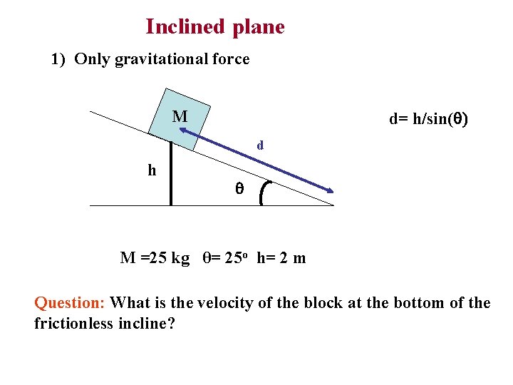 Inclined plane 1) Only gravitational force M d= h/sin( ) d h M =25