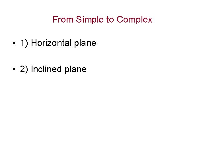 From Simple to Complex • 1) Horizontal plane • 2) Inclined plane 