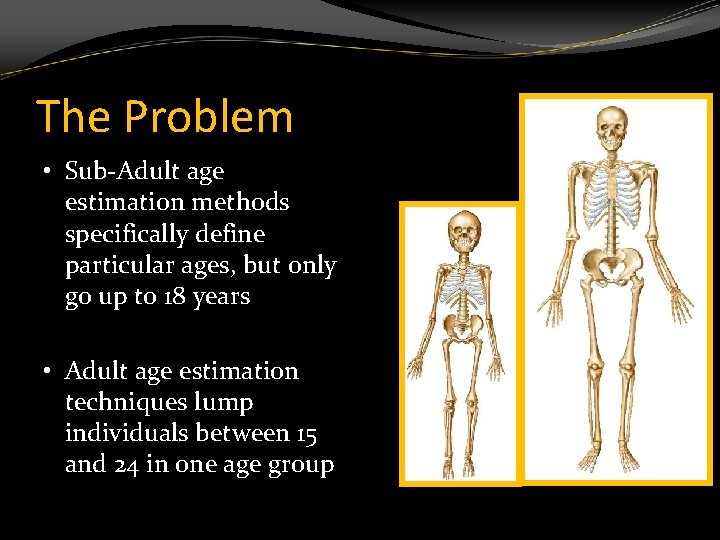 The Problem • Sub-Adult age estimation methods specifically define particular ages, but only go