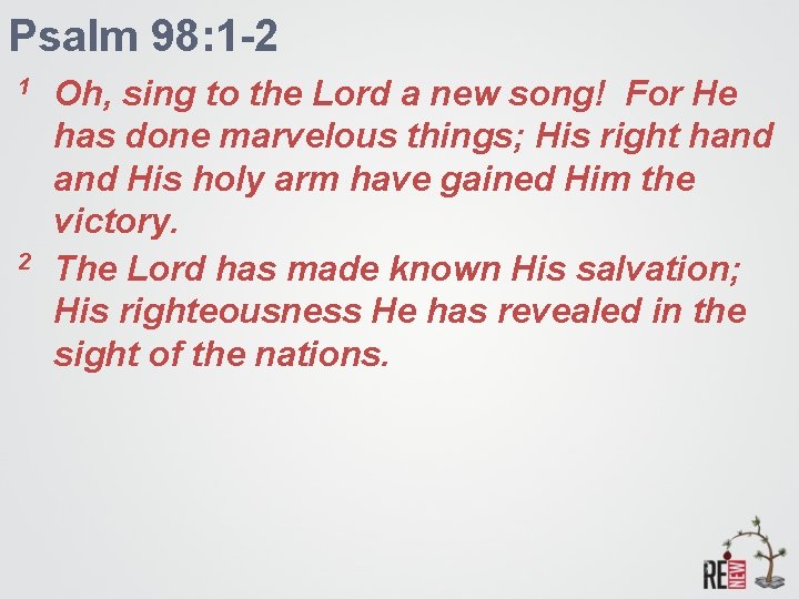 Psalm 98: 1 -2 1 2 Oh, sing to the Lord a new song!
