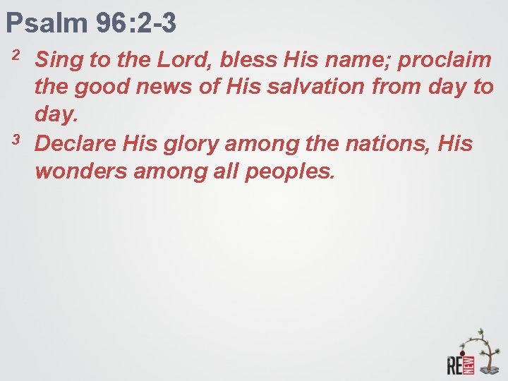 Psalm 96: 2 -3 2 3 Sing to the Lord, bless His name; proclaim