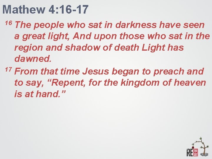 Mathew 4: 16 -17 The people who sat in darkness have seen a great