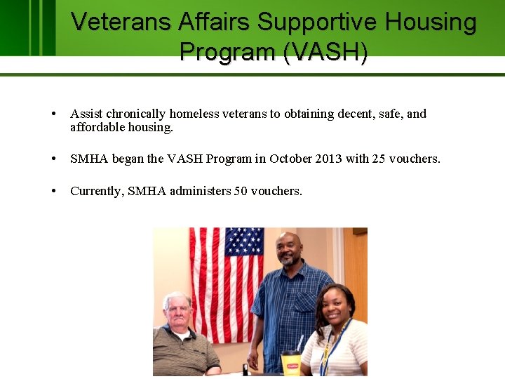 Veterans Affairs Supportive Housing Program (VASH) • Assist chronically homeless veterans to obtaining decent,